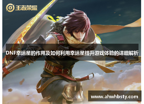 DNF幸运星的作用及如何利用幸运星提升游戏体验的详细解析